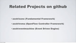 Related Projects on github

                 • axsh/isono   (Fundamental Framework)

                 • axsh/trema   (OpenFlow Controller Framework)

                 • axsh/eventmachine   (Event Driven Engine)




2012年11月17日土曜日
 