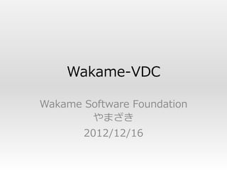 Wakame-VDC

Wakame Software Foundation
        やまざき
       2012/12/16
 