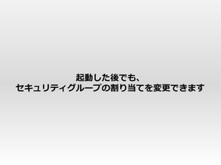 起動した後でも、
セキュリティグループの割り当てを変更できます
 