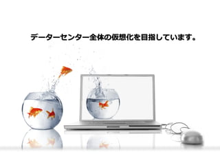 データーセンター全体の仮想化を目指しています。
 