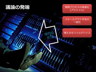 議論の発端   開発プロセスの高速化
          (アジャイル)


        スケールアウト手法の
           一般化



        増えるモバイルデバイス
 