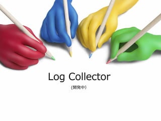 Log Collector
    (開発中）
 