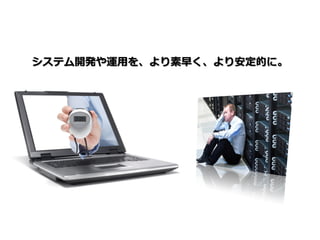 システム開発や運用を、より素早く、より安定的に。
 