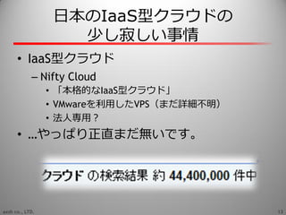 日本のIaaS型クラウドの
                    少し寂しい事情
      • IaaS型クラウド
            – Nifty Cloud
                 • 「本格的なIaaS型クラウド」
 ...