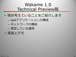 Wakame 1.0
                 Technical Preview版
      • 現状考えていることをご紹介します
            – IaaSゕプリケーションの構成
            – ネットワーク...