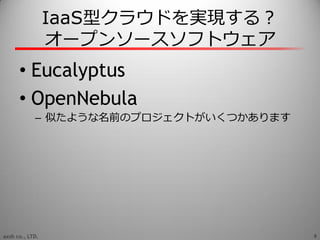 IaaS型クラウドを実現する？
                 オープンソースソフトウェゕ
      • Eucalyptus
      • OpenNebula
            – 似たような名前のプロジェクトがいくつかあります...