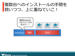 複数台へのインストールの⼿手間を
救いつつ、上に重ねていこ！
OpenStack Heat Nova
複数Dockerを
つなぐところは
任せろー！
 