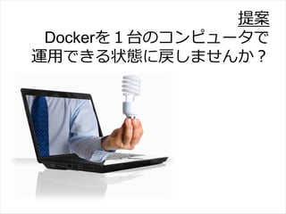 提案
Dockerを１台のコンピュータで
運⽤用できる状態に戻しませんか？
 