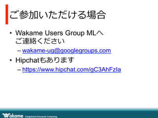 ご参加いただける場合
•  Wakame Users Group MLへ
ご連絡ください
– wakame-ug@googlegroups.com
•  Hipchatもあります
– https://www.hipchat.com/gC3AhFzIa
 