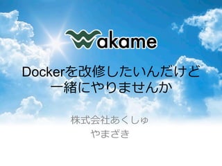 Dockerを改修したいんだけど
⼀一緒にやりませんか
株式会社あくしゅ
やまざき
 