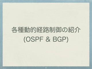 各種動的経路制御の紹介 
(OSPF & BGP) 
12 
 