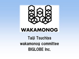 Taiji Tsuchiya 
wakamonog committee 
BIGLOBE Inc.  