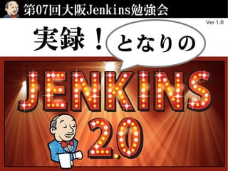 第9回Jenkins勉強会 & 第7回大阪Jenkins勉強会
実録！となりの
Ver 2.0
 