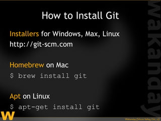How to Install Git
Installers for Windows, Max, Linux
http://git-scm.com

Homebrew on Mac
$ brew install git

Apt on Linux
$ apt-get install git
 