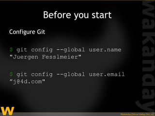 Before you start
Configure Git

$ git config --global user.name
"Juergen Fesslmeier"

$ git config --global user.email
”j@4d.com"
 