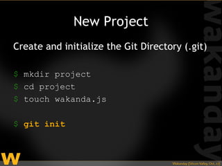 New Project
Create and initialize the Git Directory (.git)

$ mkdir project
$ cd project
$ touch wakanda.js

$ git init
 