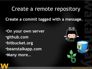 Create a remote repository
Create a commit tagged with a message.

•On your own server
•github.com
•bitbucket.org
•beanstalkapp.com
•Many more…
 