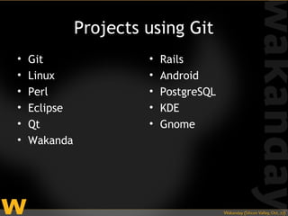 Projects using Git
•   Git                •   Rails
•   Linux              •   Android
•   Perl               •   PostgreSQL
•   Eclipse            •   KDE
•   Qt                 •   Gnome
•   Wakanda
 