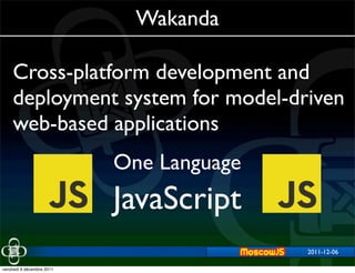 Wakanda

    Cross-platform development and
    deployment system for model-driven
    web-based applications
                           One Language
                           JavaScript
                                          2011-12-06
                                              2011-11-29


vendredi 9 décembre 2011
 