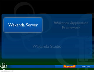 Wakanda Application
             Wakanda Server             Framework



                           Wakanda Studio



                                                    2011-12-06

vendredi 9 décembre 2011
 