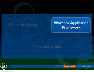 Wakanda Application
             Wakanda Server             Framework



                           Wakanda Studio



                                                    2011-12-06

vendredi 9 décembre 2011
 