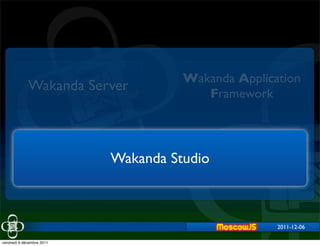 Wakanda Application
             Wakanda Server             Framework



                           Wakanda Studio



                                                    2011-12-06

vendredi 9 décembre 2011
 