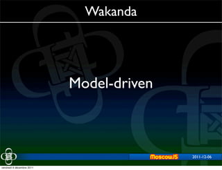 Wakanda




                           Model-driven



                                          2011-12-06
                                              2011-11-29


vendredi 9 décembre 2011
 