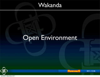 Wakanda




                           Open Environment



                                              2011-12-06
                                                  2011-11-29


vendredi 9 décembre 2011
 