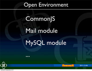 Open Environment

                           CommonJS
                           Mail module
                           MySQL module
                           ...
                                              2011-12-06
                                                  2011-11-29


vendredi 9 décembre 2011
 