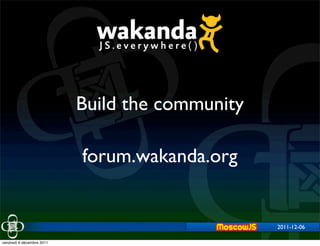 Build the community

                           forum.wakanda.org


                                                 2011-12-06

vendredi 9 décembre 2011
 