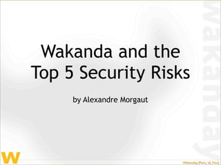 Wakanda and the
Top 5 Security Risks
     by Alexandre Morgaut
 