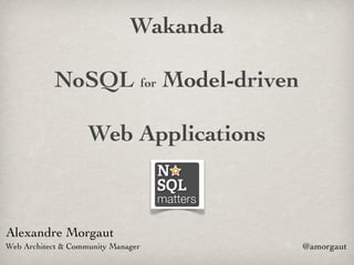 Wakanda

           NoSQL for Model-driven

                    Web Applications



Alexandre Morgaut
Web Architect & Community Manager       @amorgaut
 