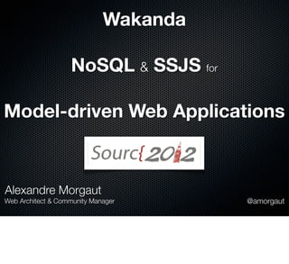 Wakanda

                   NoSQL & SSJS for

Model-driven Web Applications



Alexandre Morgaut
Web Architect & Community Manager      @amorgaut
 