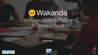 Wakanda
The Open Source Platform
to Develop Apps
By Samir Salibi
CMO
@samirsalibi
 