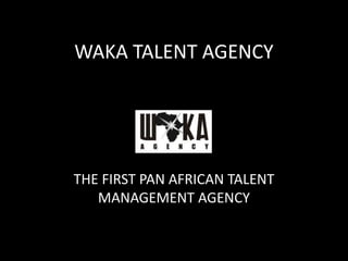 WAKA TALENT AGENCY
THE FIRST PAN AFRICAN TALENT
MANAGEMENT AGENCY
 
