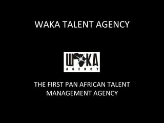 WAKA TALENT AGENCY
THE FIRST PAN AFRICAN TALENT
MANAGEMENT AGENCY
 