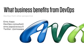 What business benefits from DevOps 
DevOps from other perspective 
Erno Aapa 
DevOps-consultant 
erno.aapa@avaus.fi 
Twitter: @ernoaapa 
 
