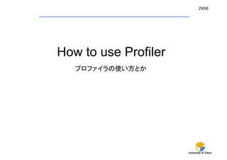 29/68




How to use Profiler
   プロファイラの使い方とか	




                      University of Tokyo
 