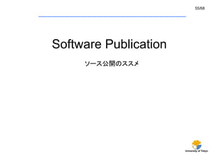 55/68




Software Publication	
     ソース公開のススメ	




                         University of Tokyo
 