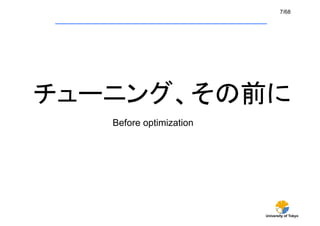 7/68




チューニング、その前に	
   Before optimization	




                           University of Tokyo
 