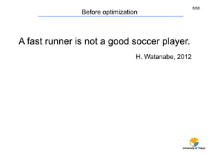 8/68
               Before optimization	



A fast runner is not a good soccer player.	
                                  H. Watanabe, 2012	




                                                 University of Tokyo
 