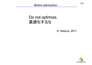 9/68
  Before optimization	



Do not optimize.
最適化するな	

                     H. Matsuo, 2011	




                                    University of Tokyo
 