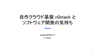 自作クラウド基盤 n0stack と
ソフトウェア開発の気持ち
wakate2018 LT
h-otter
 