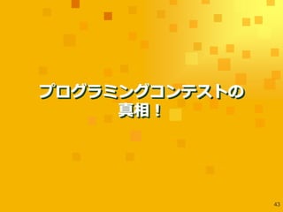 プログラミングコンテストの
     真相！




                43
 
