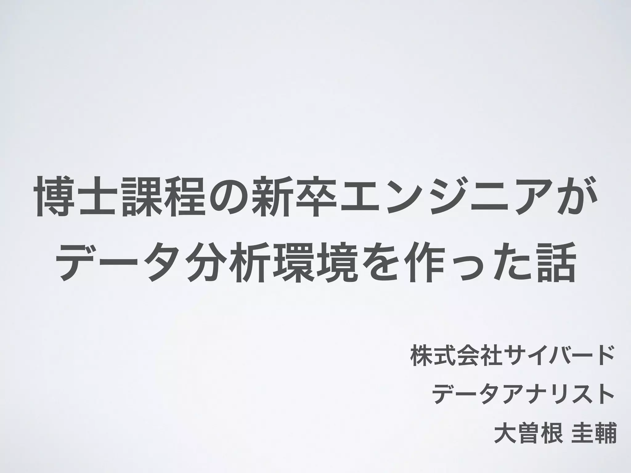 博士課程の新卒エンジニアが
データ分析環境を作った話
株式会社サイバード
データアナリスト
大曽根 圭輔
 