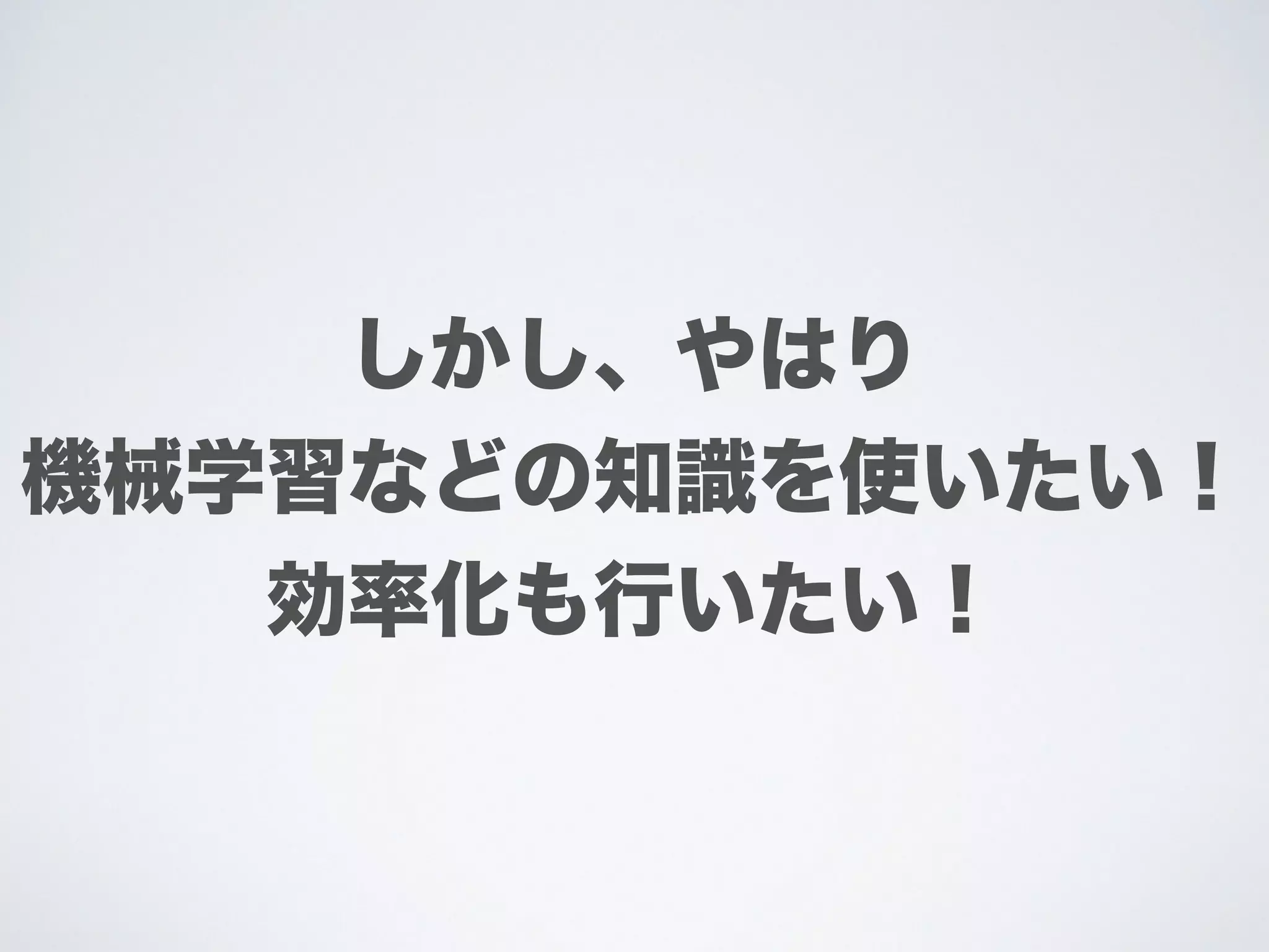 しかし、やはり
機械学習などの知識を使いたい！
効率化も行いたい！
 