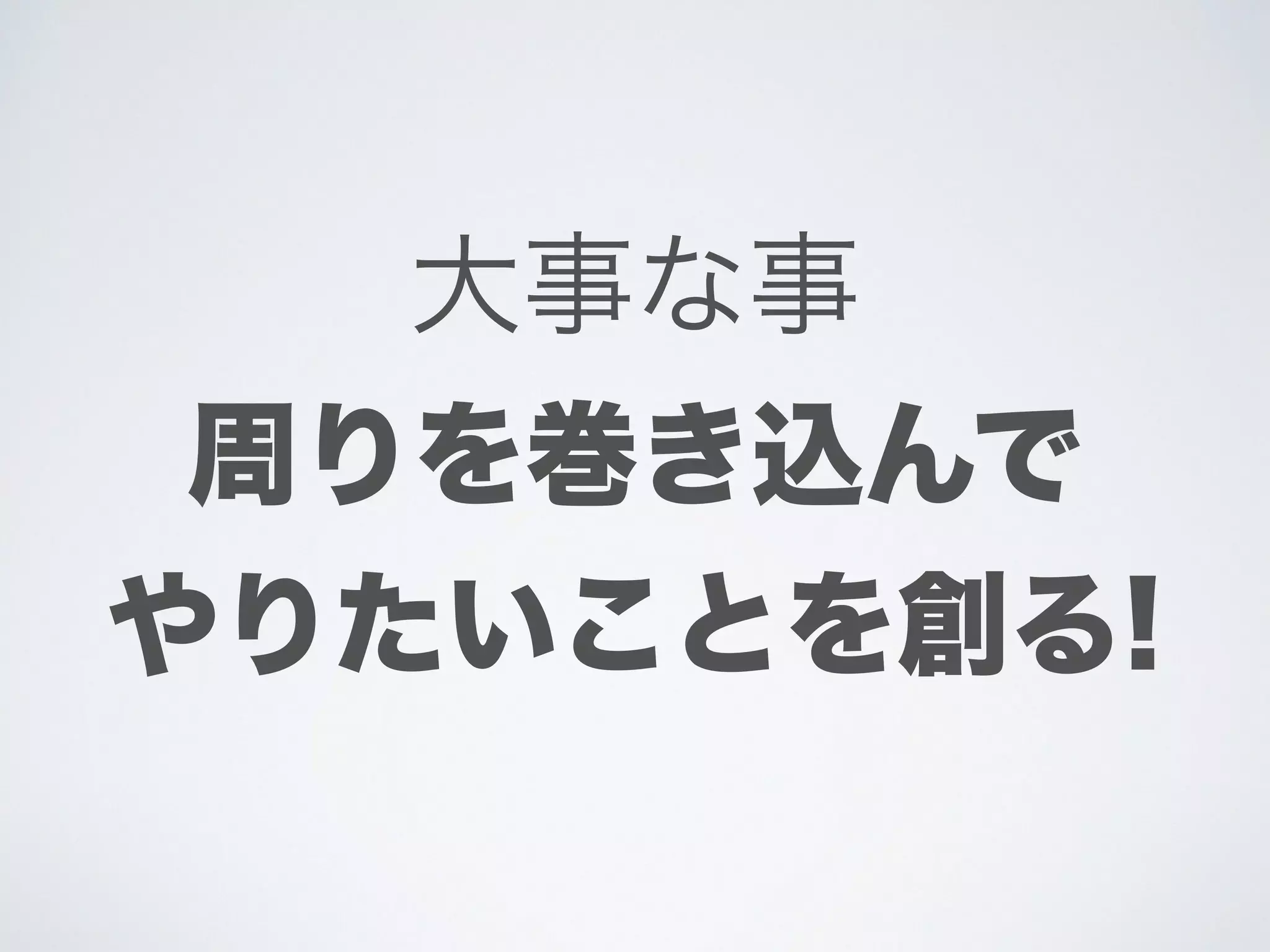 大事な事
周りを巻き込んで
やりたいことを創る!
 