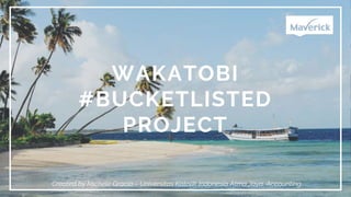 WAKATOBI
#BUCKETLISTED
PROJECT
Created by Michele Gracia – Universitas Katolik Indonesia Atma Jaya, Accounting.
 
