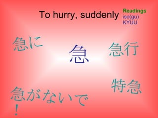 To hurry, suddenly 急 Readings iso(gu) KYUU 急に 急がないで！ 特急 急行 