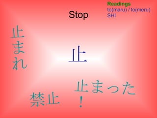 Stop 止 Readings to(maru) / to(meru) SHI 止まれ 禁止 止まった！ 